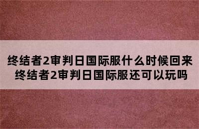 终结者2审判日国际服什么时候回来 终结者2审判日国际服还可以玩吗